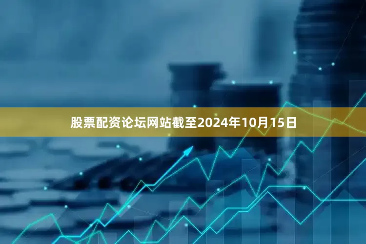股票配资论坛网站截至2024年10月15日