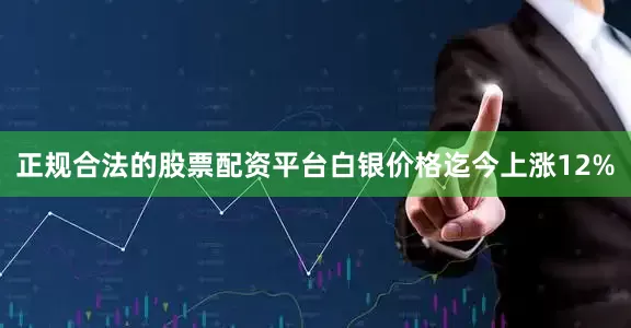 正规合法的股票配资平台白银价格迄今上涨12%