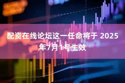 配资在线论坛这一任命将于 2025年7月1号生效