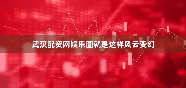 武汉配资网娱乐圈就是这样风云变幻