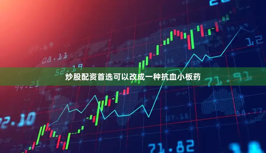 炒股配资首选可以改成一种抗血小板药