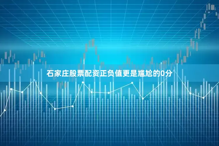 石家庄股票配资正负值更是尴尬的0分