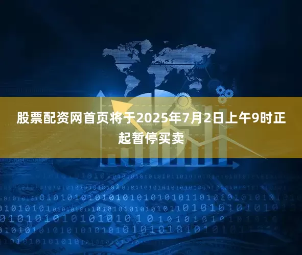 股票配资网首页将于2025年7月2日上午9时正起暂停买卖