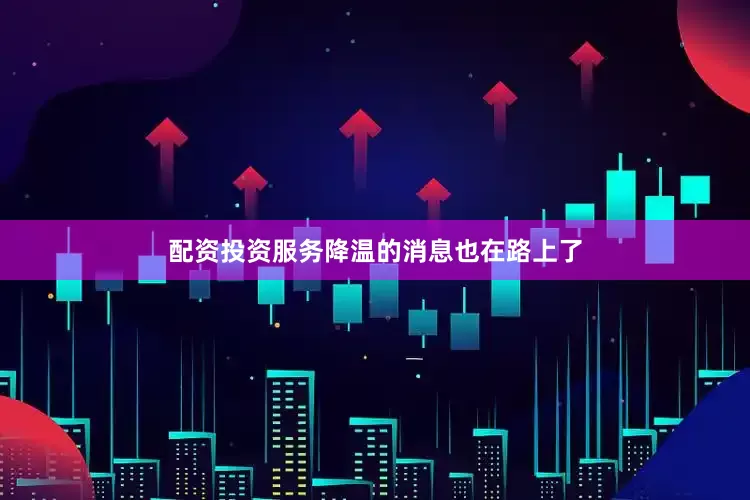 配资投资服务降温的消息也在路上了