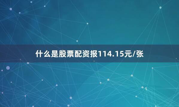 什么是股票配资报114.15元/张