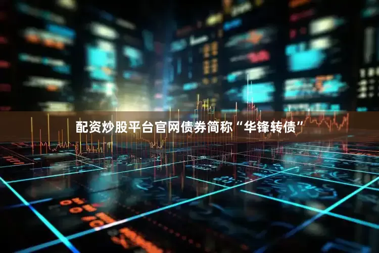 配资炒股平台官网债券简称“华锋转债”
