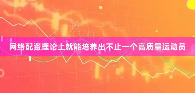 网络配资理论上就能培养出不止一个高质量运动员