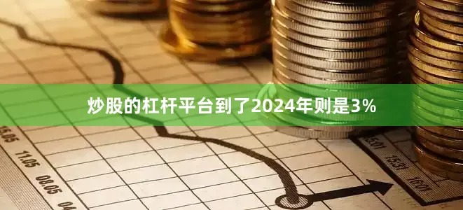 炒股的杠杆平台到了2024年则是3%