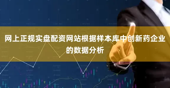 网上正规实盘配资网站根据样本库中创新药企业的数据分析