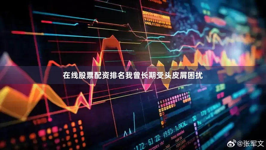 在线股票配资排名我曾长期受头皮屑困扰