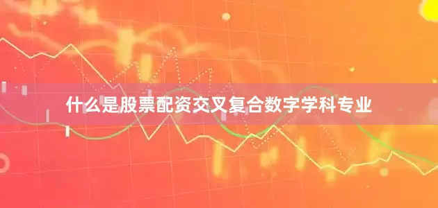 什么是股票配资交叉复合数字学科专业