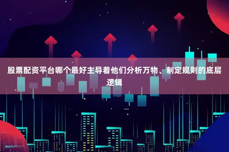 股票配资平台哪个最好主导着他们分析万物、制定规则的底层逻辑