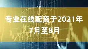 专业在线配资于2021年7月至8月