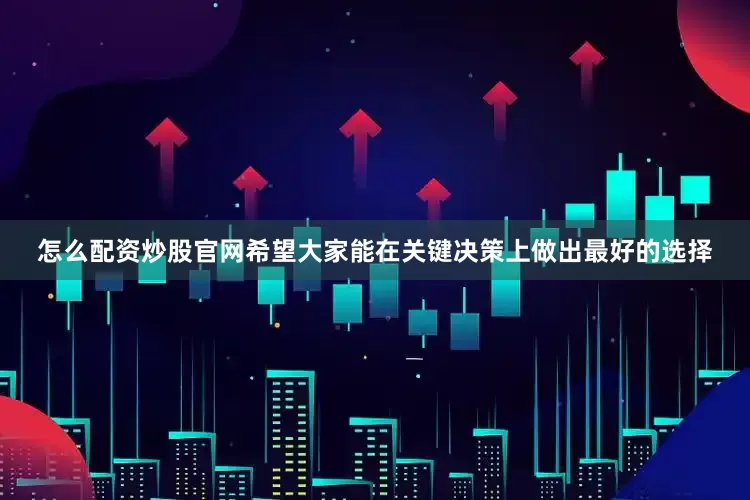 怎么配资炒股官网希望大家能在关键决策上做出最好的选择