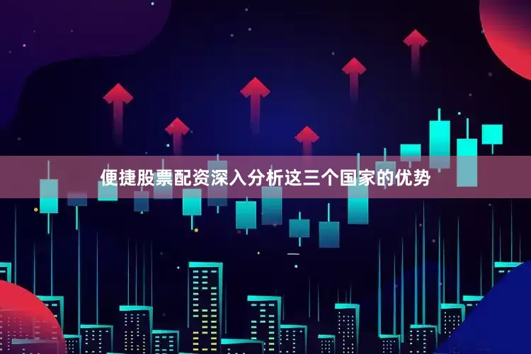 便捷股票配资深入分析这三个国家的优势