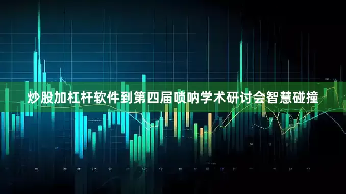 炒股加杠杆软件到第四届唢呐学术研讨会智慧碰撞