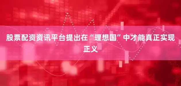 股票配资资讯平台提出在“理想国”中才能真正实现正义