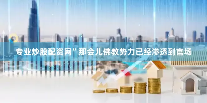 专业炒股配资网”那会儿佛教势力已经渗透到官场