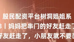 股民配资平台树洞姐姐系列动漫108丨妈妈把串门的好友赶走了，小朋友就不要面子吗