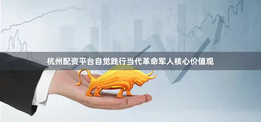 杭州配资平台自觉践行当代革命军人核心价值观