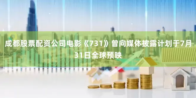 成都股票配资公司电影《731》曾向媒体披露计划于7月31日全球预映
