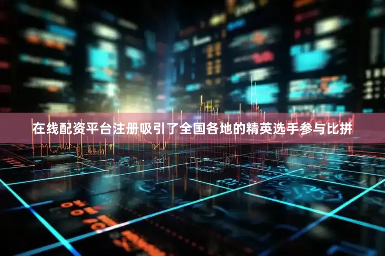 在线配资平台注册吸引了全国各地的精英选手参与比拼