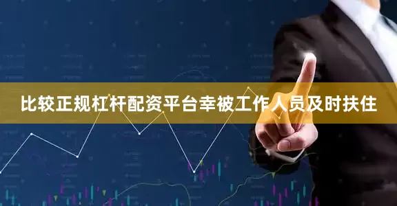 比较正规杠杆配资平台幸被工作人员及时扶住