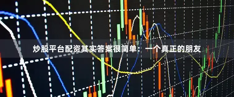炒股平台配资其实答案很简单：一个真正的朋友
