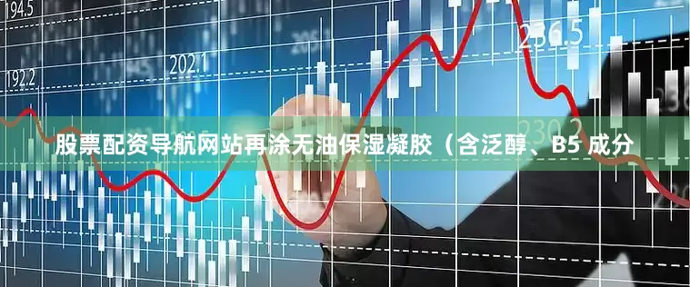 股票配资导航网站再涂无油保湿凝胶（含泛醇、B5 成分