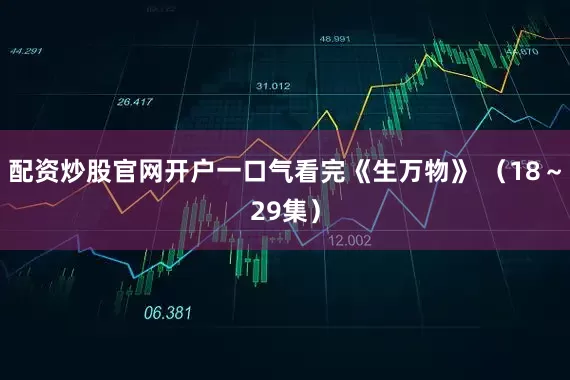 配资炒股官网开户一口气看完《生万物》 （18～29集）