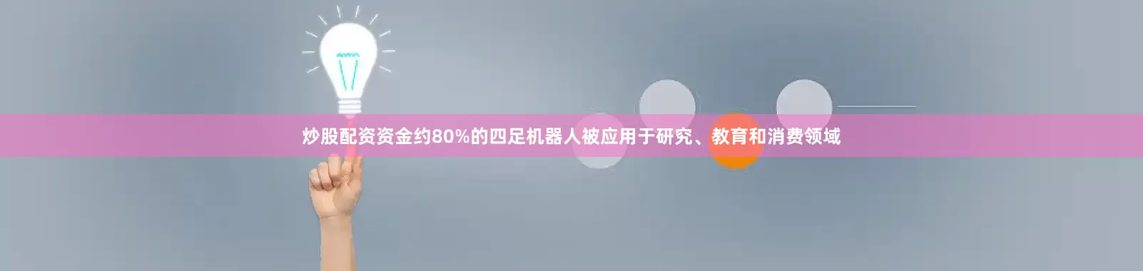 炒股配资资金约80%的四足机器人被应用于研究、教育和消费领域