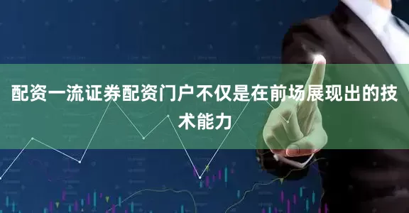 配资一流证券配资门户不仅是在前场展现出的技术能力