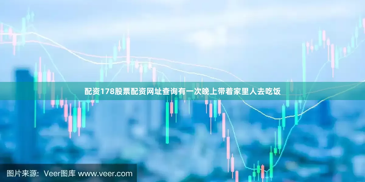 配资178股票配资网址查询有一次晚上带着家里人去吃饭