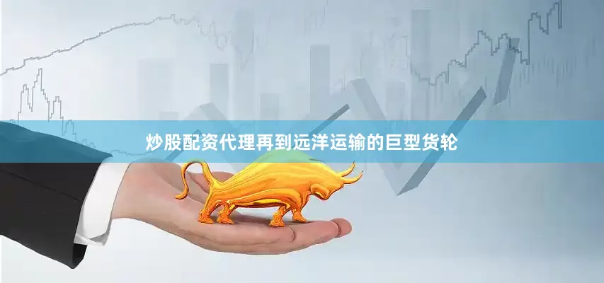 炒股配资代理再到远洋运输的巨型货轮
