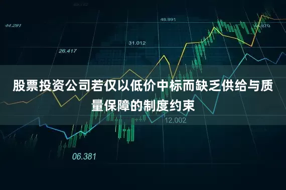 股票投资公司若仅以低价中标而缺乏供给与质量保障的制度约束