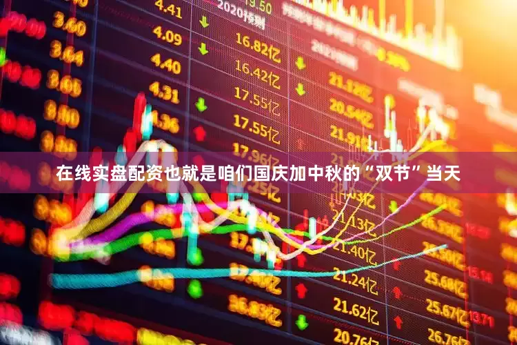 在线实盘配资也就是咱们国庆加中秋的“双节”当天
