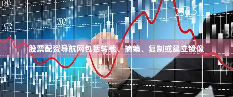 股票配资导航网包括转载、摘编、复制或建立镜像