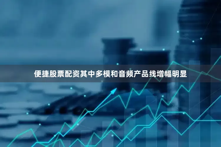 便捷股票配资其中多模和音频产品线增幅明显