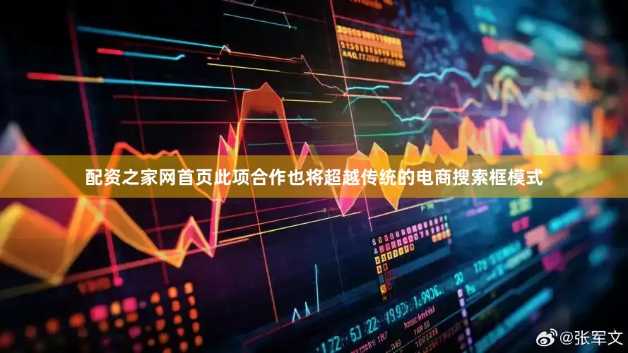 配资之家网首页此项合作也将超越传统的电商搜索框模式