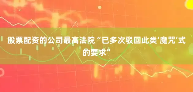 股票配资的公司最高法院“已多次驳回此类‘魔咒’式的要求”