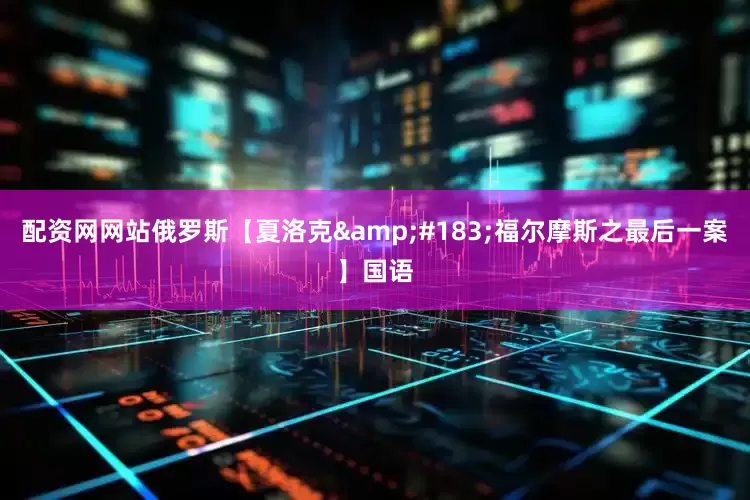 配资网网站俄罗斯【夏洛克&#183;福尔摩斯之最后一案】国语