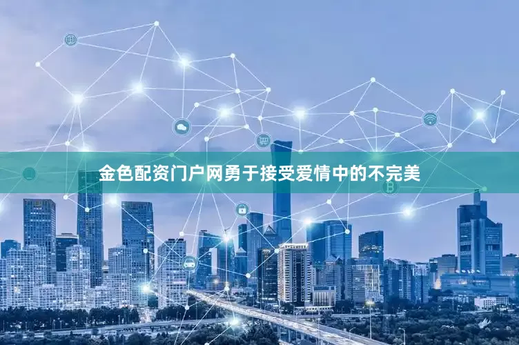 金色配资门户网勇于接受爱情中的不完美