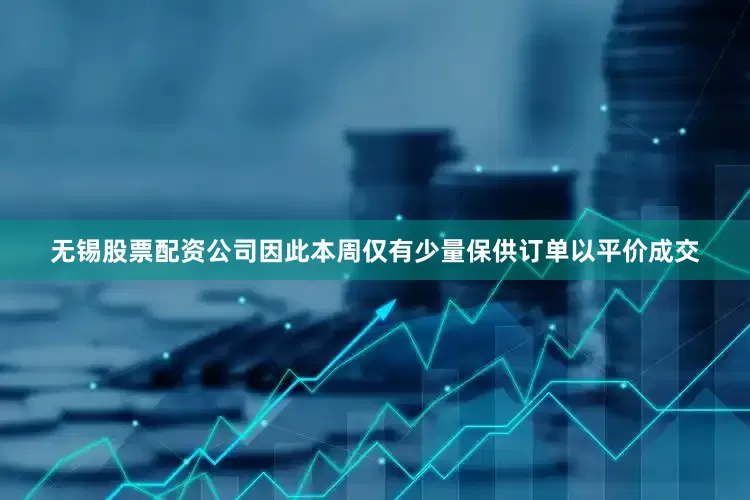 无锡股票配资公司因此本周仅有少量保供订单以平价成交