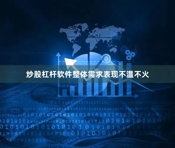炒股杠杆软件整体需求表现不温不火
