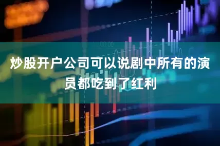 炒股开户公司可以说剧中所有的演员都吃到了红利